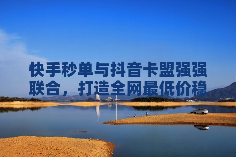快手秒单与抖音卡盟强强联合，打造全网最低价稳定服务平台，简洁明了地传达了两个主要信息，一是快手和抖音两大平台的合作，二是他们提供的服务具有全网最低价和稳定性的特点。这样的标题既突出了合作的亮点，又强调了服务的优势，能够吸引目标读者的注意力。