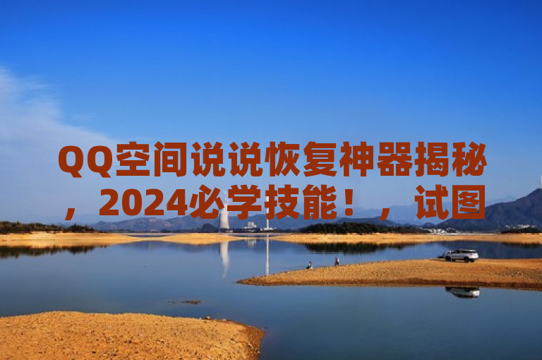 QQ空间说说恢复神器揭秘，2024必学技能！，试图传达一种紧迫感和实用性，暗示读者在2024年有一个必备的技能需要学习，那就是如何使用特定的工具或方法来恢复QQ空间中被删除的说说。通过使用揭秘一词，增加了神秘感和吸引力，激发读者的好奇心，想要了解这个神器究竟是什么以及如何使用它。同时，必学技能强调了这个技能的重要性和紧迫性，促使读者产生学习的欲望。