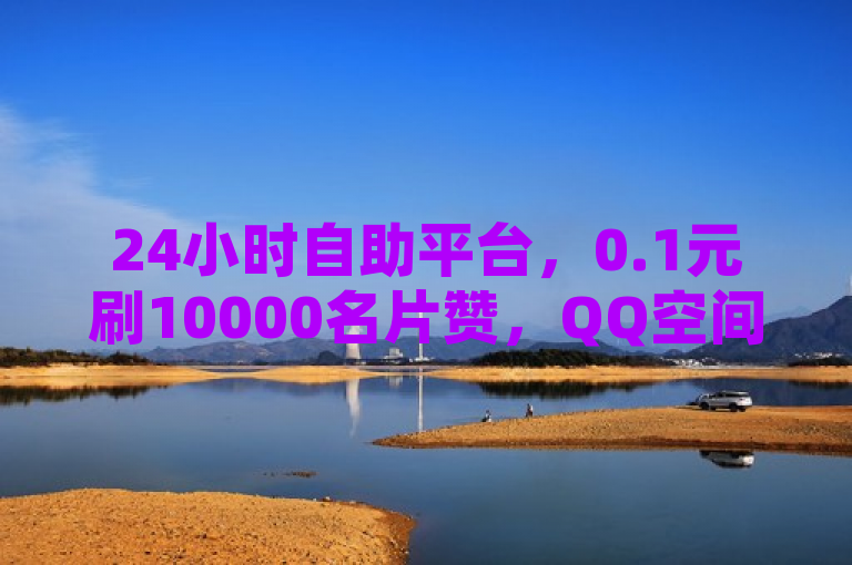 24小时自助平台，0.1元刷10000名片赞，QQ空间浏览量免费领取，ks业务下单平台微利也疯狂！