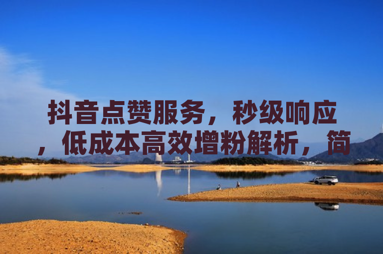 抖音点赞服务，秒级响应，低成本高效增粉解析，简洁明了地传达了抖音点赞服务的核心优势——快速响应和低成本，同时提到了增粉解析，暗示文章将深入探讨如何通过这项服务有效增加粉丝数量。这样的标题既吸引了希望提升抖音账号影响力的用户，也提供了对服务特点的简要概述。