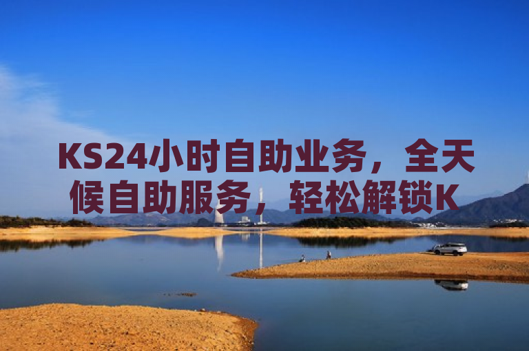 KS24小时自助业务，全天候自助服务，轻松解锁KS新体验，简洁明了，突出了KS24小时自助业务的全天候服务特点，同时也暗示了该业务能够为用户提供更便捷、新颖的服务体验。