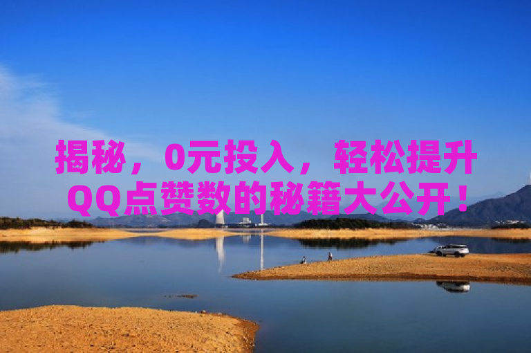 揭秘,0元投入,轻松提升QQ点赞数的秘籍大公开!