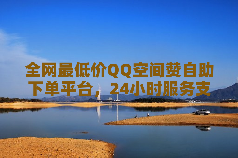 全网最低价QQ空间赞自助下单平台，24小时服务支持微信支付