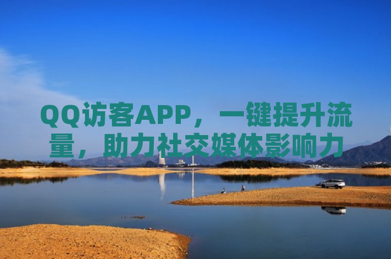 QQ访客APP，一键提升流量，助力社交媒体影响力飙升！
