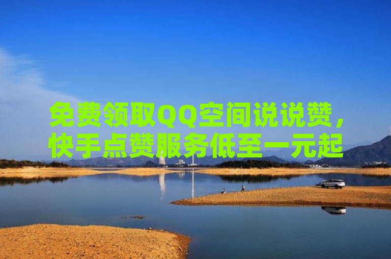 免费领取QQ空间说说赞，快手点赞服务低至一元起！
