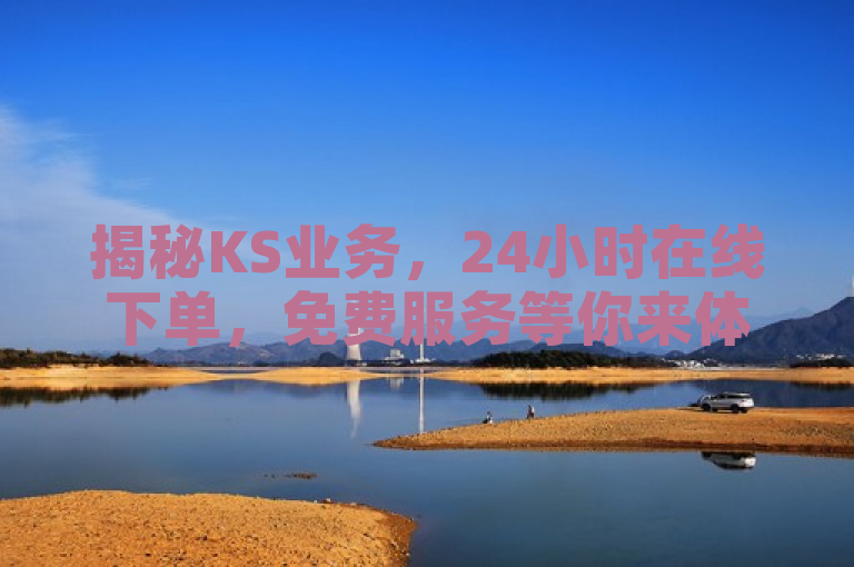 揭秘KS业务，24小时在线下单，免费服务等你来体验！