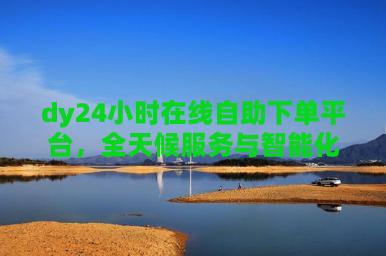 dy24小时在线自助下单平台，全天候服务与智能化操作引领电商新潮流，简洁明了地概括了dy24小时在线自助下单平台的核心特点和优势。其中，dy24小时直接点名了平台的名称和特色，即全天候不间断的服务；在线自助下单则突出了平台的便捷性和高效性，用户可以随时进行自助下单操作；智能化操作强调了平台的现代化技术应用，提升了用户体验；引领电商新潮流则是对该平台在电商行业中创新地位的高度赞誉。整个标题既符合新闻标题的简洁性要求，又能够吸引读者的注意力。