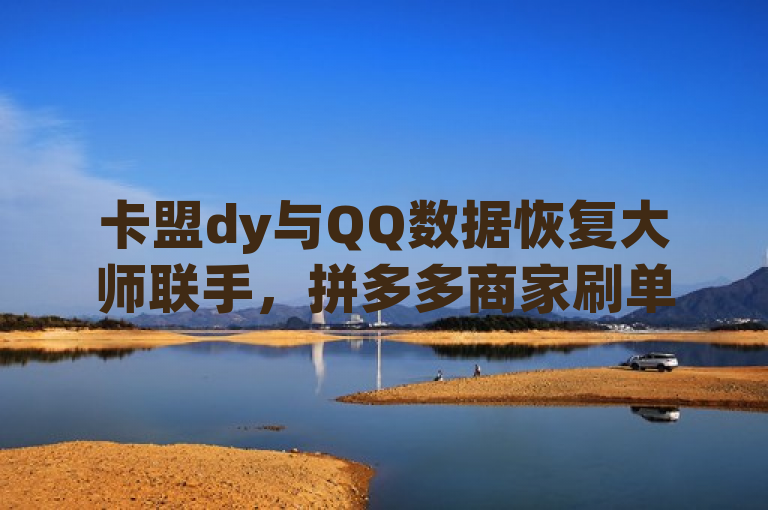 卡盟dy与QQ数据恢复大师联手，拼多多商家刷单10万销量曝光，简洁明了地概括了文章的核心内容，即卡盟dy和QQ数据恢复大师两个平台被用于拼多多商家的刷单行为，其中一个商家甚至刷出了10万的销量。这样的标题能够吸引读者的注意力，同时揭示了电商行业中存在的刷单现象及其潜在的风险。