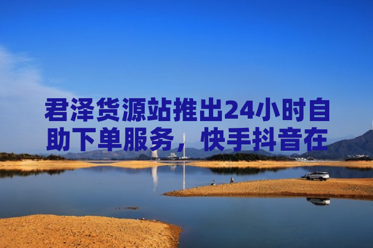 君泽货源站推出24小时自助下单服务，快手抖音在线服务平台全面升级，简洁明了地传达了君泽货源站新推出的24小时自助下单服务，并且突出了这是针对快手和抖音两个主要平台的在线服务升级。这样的标题既包含了核心信息，又具有一定的吸引力，能够引起目标用户群体的兴趣。