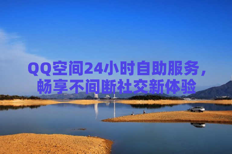 QQ空间24小时自助服务，畅享不间断社交新体验