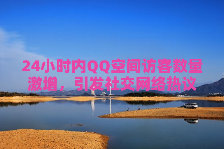 24小时内QQ空间访客数量激增，引发社交网络热议