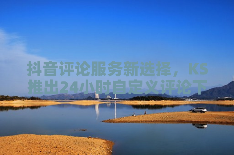 抖音评论服务新选择，KS推出24小时自定义评论下单业务