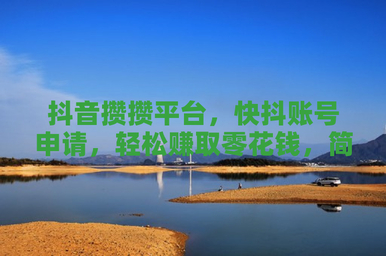抖音攒攒平台，快抖账号申请，轻松赚取零花钱，简洁明了地概括了抖音攒攒平台的主要功能和特点。它突出了该平台与抖音的关联，以及用户可以通过申请快抖账号来参与活动并赚取额外收入的机会。同时，使用轻松赚取零花钱这一表述，增加了吸引力，激发了读者的兴趣和好奇心。