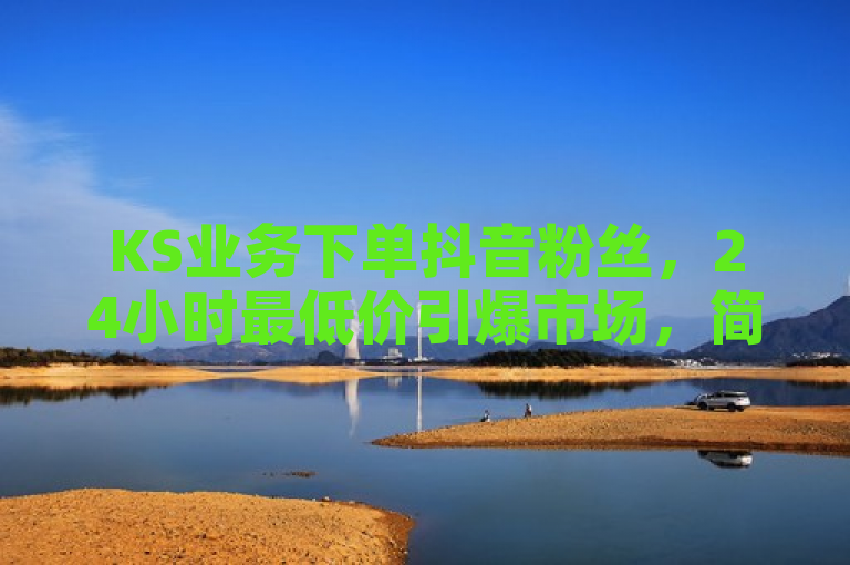 KS业务下单抖音粉丝，24小时最低价引爆市场，简洁明了地传达了信息，同时使用了动态词汇引爆市场来吸引注意力。