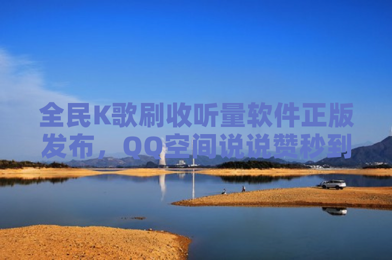 全民K歌刷收听量软件正版发布，QQ空间说说赞秒到20个