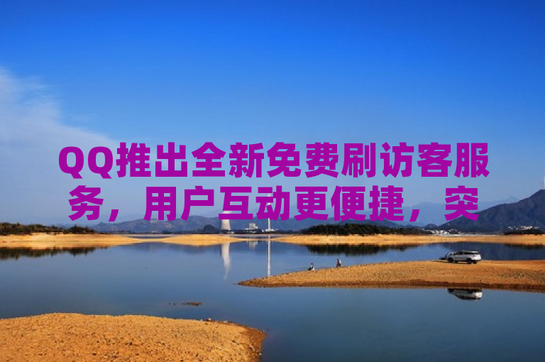 QQ推出全新免费刷访客服务，用户互动更便捷，突出了服务的全新和免费特点，同时强调了其对用户互动的积极影响，符合新闻标题的写作要求。