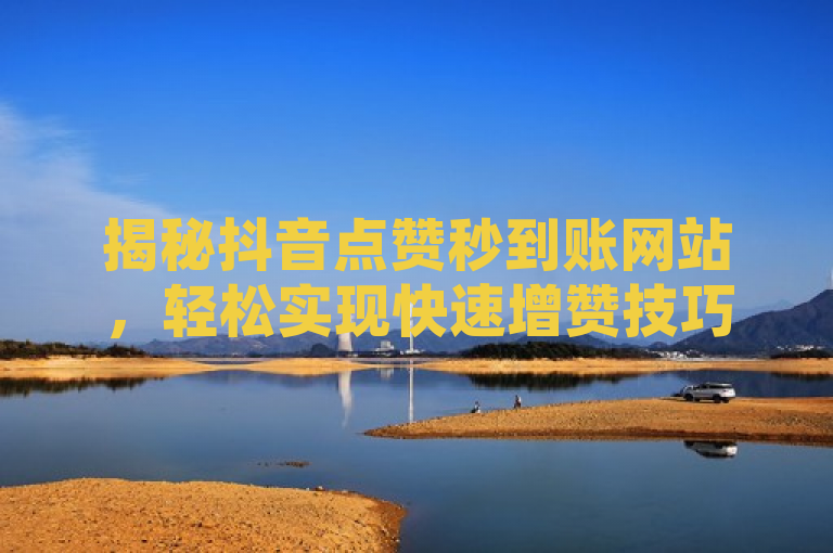 揭秘抖音点赞秒到账网站，轻松实现快速增赞技巧，揭示了一种能够迅速增加抖音点赞数的服务或技巧，同时暗示了这种服务可以在短时间内看到效果（秒到账）。但是，需要警惕这类服务可能违反了抖音的使用条款，且可能存在账号被封禁的风险。