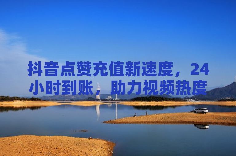 抖音点赞充值新速度，24小时到账，助力视频热度飙升，简洁明了地传达了抖音点赞充值服务的核心优势——快速到账，并强调了这一服务对于提升视频热度的积极作用。同时，使用了新速度这样的表述，增加了标题的吸引力和时效性，让读者感受到这是一个新颖且高效的服务。