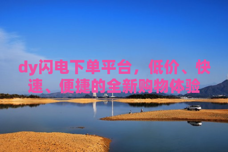 dy闪电下单平台，低价、快速、便捷的全新购物体验，简洁明了地概括了dy低价下单平台的核心优势，即低价、快速和便捷。它突出了该平台为用户提供的高性价比商品，以及高效快捷的购物流程，同时强调了这是一个全新的购物体验。这样的标题能够吸引那些追求性价比和购物效率的消费者，激发他们的兴趣并促使进一步了解该平台。