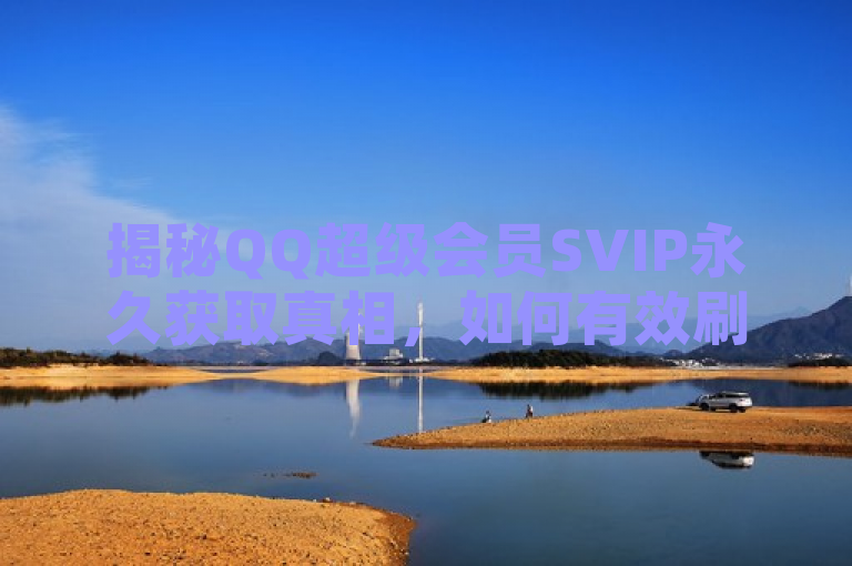 揭秘QQ超级会员SVIP永久获取真相，如何有效刷永久SVIP资格？