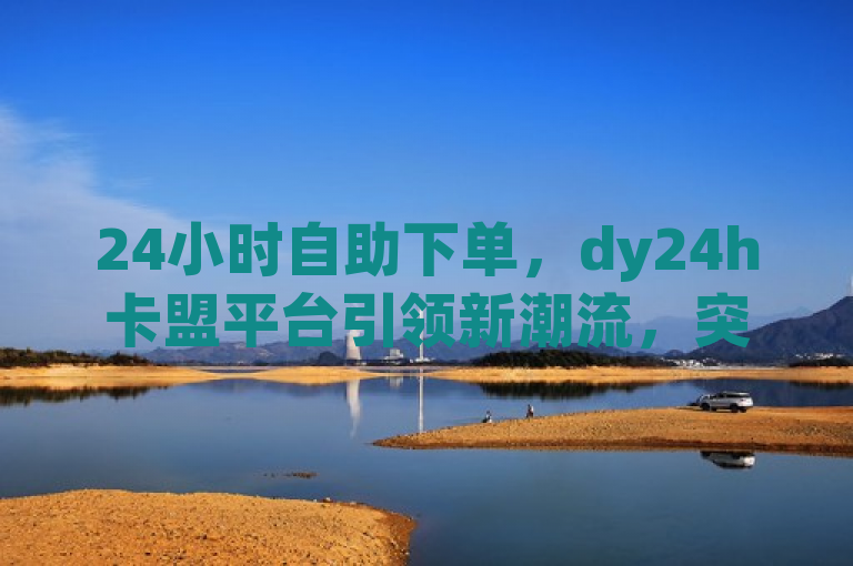 24小时自助下单，dy24h卡盟平台引领新潮流，突出了dy24h卡盟平台的核心特点——24小时自助下单服务，并强调该平台在行业中的创新和领导地位。通过使用新潮流一词，标题传达了该平台带来的便捷性和先进性，吸引了读者的注意力。
