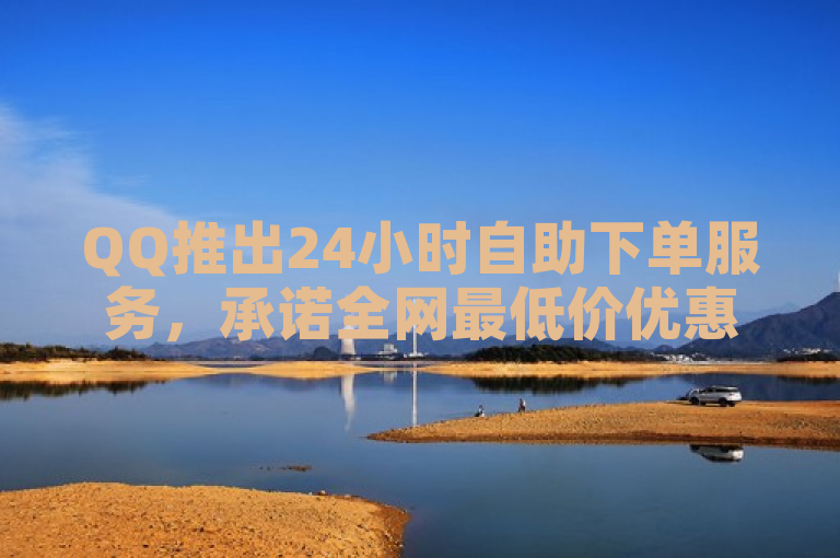 QQ推出24小时自助下单服务，承诺全网最低价优惠