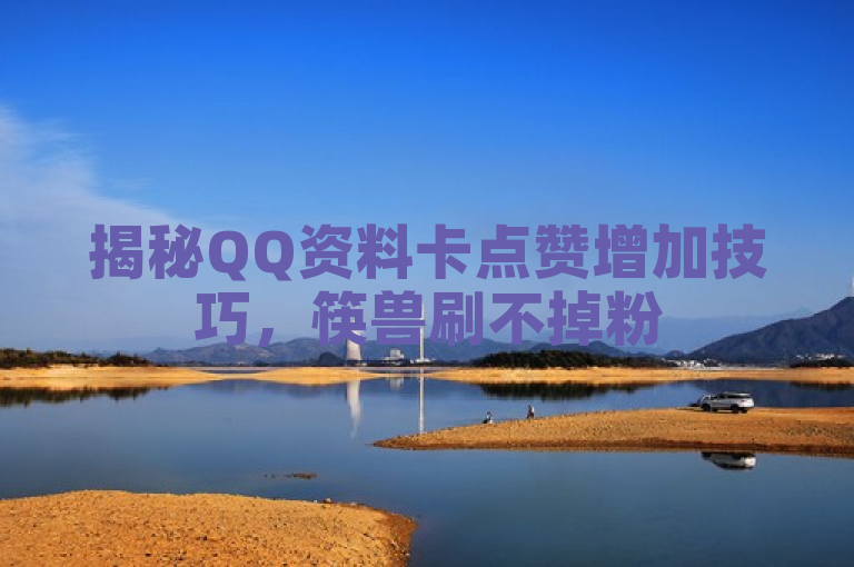 揭秘QQ资料卡点赞增加技巧，筷兽刷不掉粉