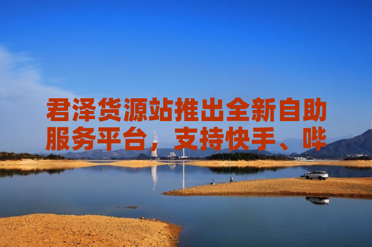 君泽货源站推出全新自助服务平台，支持快手、哔哩哔哩、QQ和抖音24小时在线代充，简洁明了地概括了君泽货源站新推出的服务内容，包括支持的平台（快手、哔哩哔哩、QQ和抖音）以及服务特点（24小时在线代充），同时也突出了全新自助服务平台的亮点。