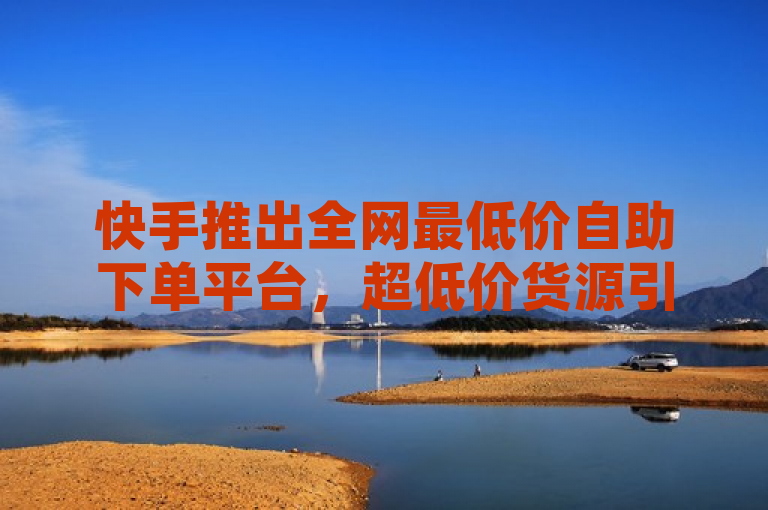 快手推出全网最低价自助下单平台，超低价货源引爆市场，简洁明了地传达了核心信息，即快手推出了一个新的功能或服务——一个全网最低价的自助下单平台。同时，通过提到超低价货源，突出了该平台的价格优势，能够吸引用户的关注和兴趣。此外，使用引爆市场这样的表述，增加了新闻的吸引力和紧迫感。