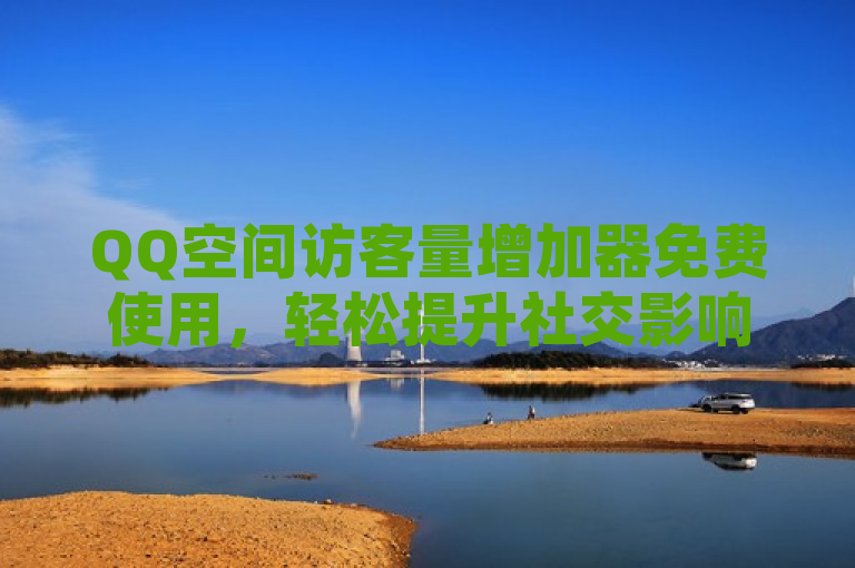 QQ空间访客量增加器免费使用，轻松提升社交影响力，简洁明了地传达了关键信息，即存在一种免费的工具或服务可以帮助用户增加QQ空间的访客量。这对于那些希望提升自己社交影响力但又不想花费太多金钱的用户来说，是一个吸引人的消息。同时，轻松一词也暗示了使用这个增加器的过程简单便捷，不需要复杂的操作或专业知识。