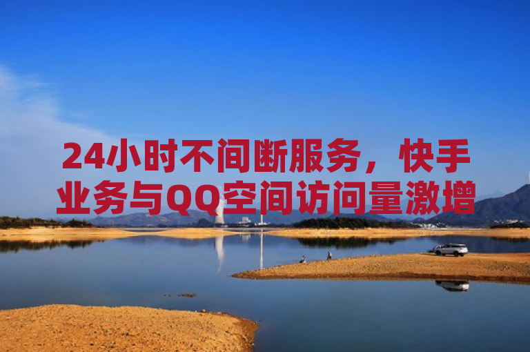 24小时不间断服务，快手业务与QQ空间访问量激增的秘诀，简洁明了，涵盖了原文的主要信息，即快手业务的全天候在线特性以及QQ空间访问量的显著增长。同时，通过提出秘诀一词，激发了读者对于如何实现这种增长的好奇心，从而提高了新闻的吸引力和阅读价值。