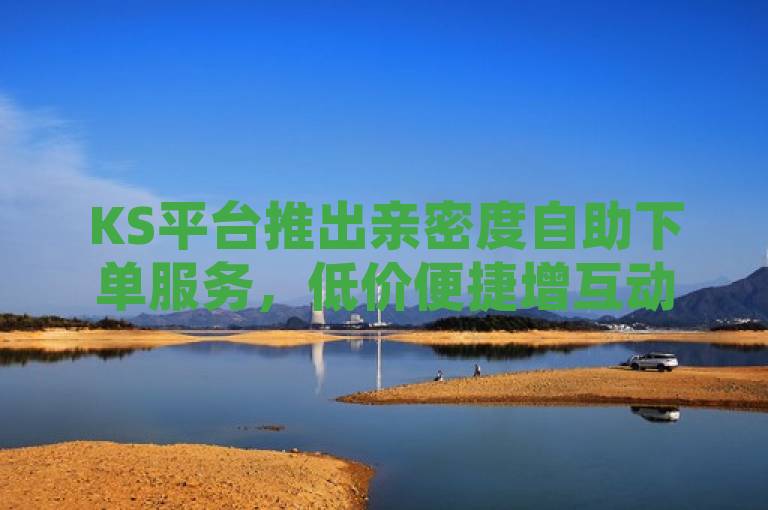 KS平台推出亲密度自助下单服务，低价便捷增互动，传达了KS平台新推出的自助下单服务，强调其能够帮助用户以低价便捷的方式增加与他人的亲密度互动。这不仅吸引了寻求高效互动方式的用户群体，也突出了服务的性价比和易用性，符合现代互联网用户追求快捷、实惠的消费趋势。