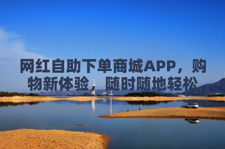 网红自助下单商城APP，购物新体验，随时随地轻松购