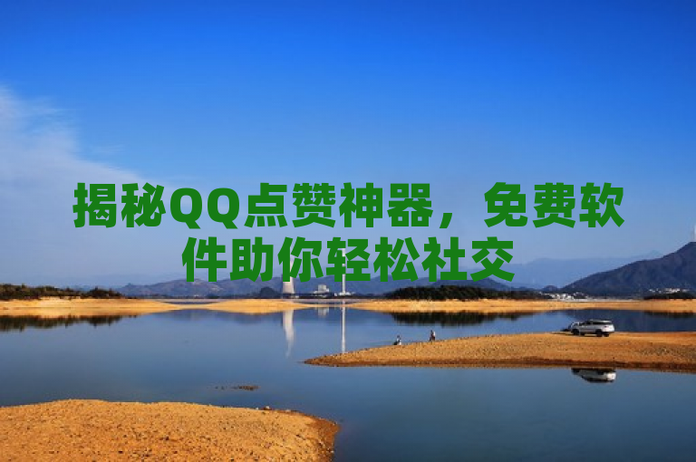 揭秘QQ点赞神器，免费软件助你轻松社交