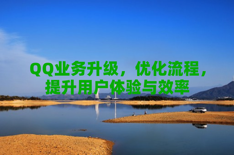 QQ业务升级，优化流程，提升用户体验与效率
