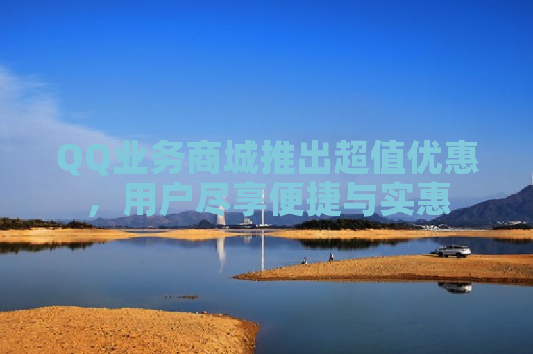 QQ业务商城推出超值优惠，用户尽享便捷与实惠