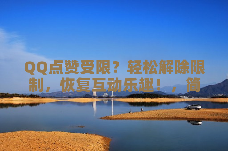 QQ点赞受限？轻松解除限制，恢复互动乐趣！，简洁明了地概括了文章内容，既包含了关键词QQ点赞、限制和解除，又通过轻松一词传达出解决问题的简便性，同时恢复互动乐趣则强调了解除限制后的积极效果。