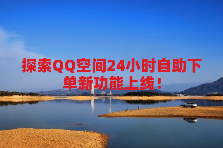 探索QQ空间24小时自助下单新功能上线！