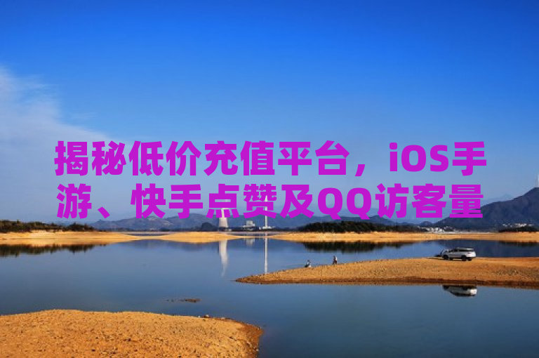 揭秘低价充值平台，iOS手游、快手点赞及QQ访客量激增的背后