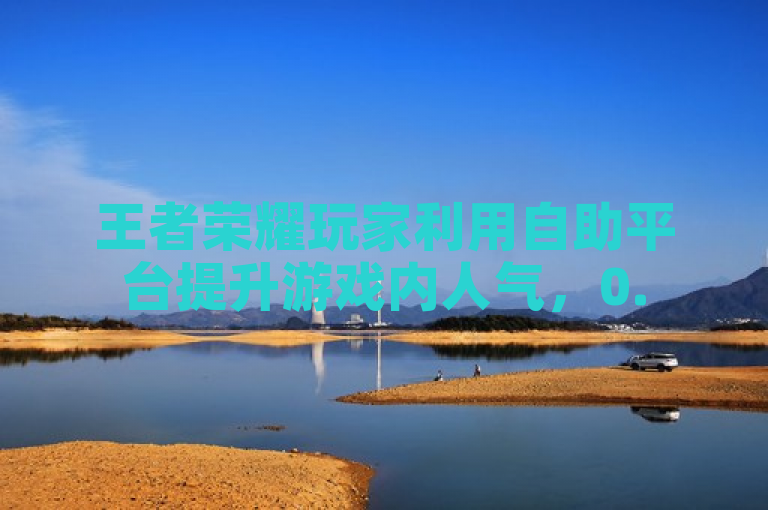 王者荣耀玩家利用自助平台提升游戏内人气，0.5元即可享受点赞服务