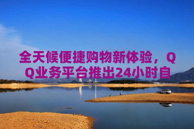 全天候便捷购物新体验，QQ业务平台推出24小时自助商城服务，简洁明了地概括了新闻的核心内容，即QQ业务平台推出了一项新的服务——24小时自助商城。它突出了全天候和便捷购物这两个关键点，既强调了服务的时效性，也体现了对消费者购物便利性的重视。同时，通过提及QQ业务平台，明确了这项服务的来源，使得标题更具针对性和指向性。