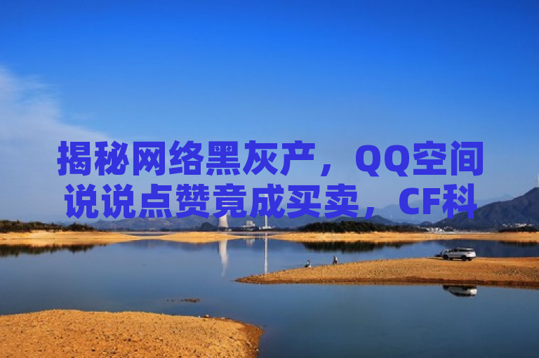 揭秘网络黑灰产，QQ空间说说点赞竟成买卖，CF科技网站涉嫌24小时自动下单，揭示了一种不正当的网络营销行为，即通过非法手段（如机器自动点赞）来增加社交媒体上的互动和影响力。同时，它也指出了这种现象背后的潜在风险和对用户及平台的负面影响。