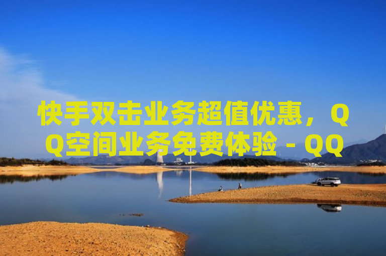 快手双击业务超值优惠，QQ空间业务免费体验 - QQ会员特惠通道及快手点赞速刷服务上线