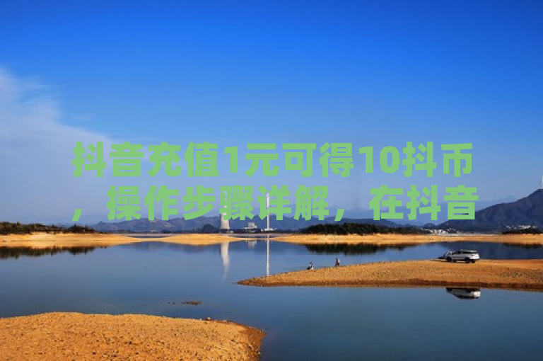 抖音充值1元可得10抖币，操作步骤详解，在抖音平台上，用户可以通过简单的充值流程获取抖币。具体操作为，打开抖音APP，点击右下角我，进入个人中心后点击右上角的...选项，选择钱包功能，然后点击充值。在支付页面中选择1元充值选项，并通过微信或支付宝完成支付。成功支付后，用户将获得相应数量的抖币，这些抖币可用于打赏主播、购买道具等。