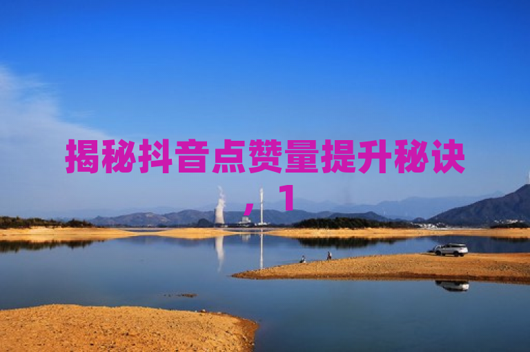 揭秘抖音点赞量提升秘诀，15个实用技巧助你轻松增加视频点赞数，简洁明了地揭示了文章的主题，并且采用了数字15个来吸引读者的注意力，同时使用揭秘和提升秘诀等词汇增加了文章的吸引力。