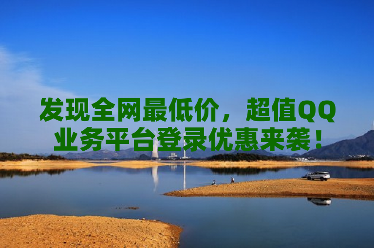 发现全网最低价，超值QQ业务平台登录优惠来袭！