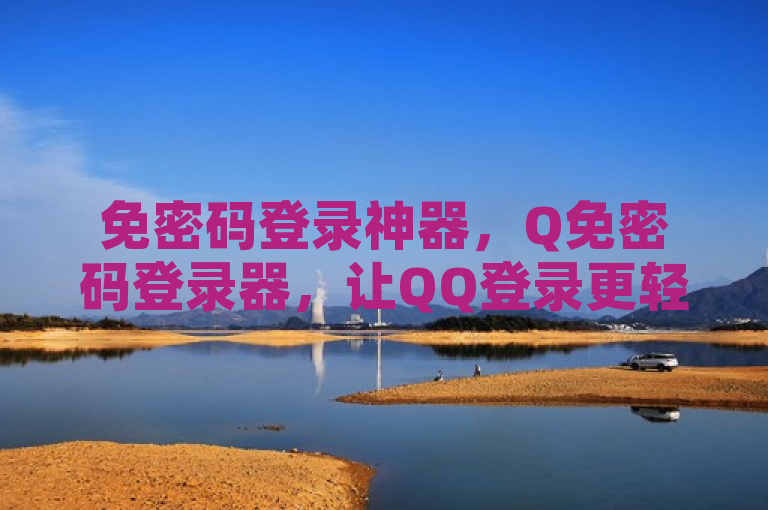 免密码登录神器，Q免密码登录器，让QQ登录更轻松便捷，简洁明了地传达了Q免密码登录器这款软件的核心功能和优势，即无需密码即可轻松登录QQ，同时使用了神器一词来强调其便捷性和高效性。