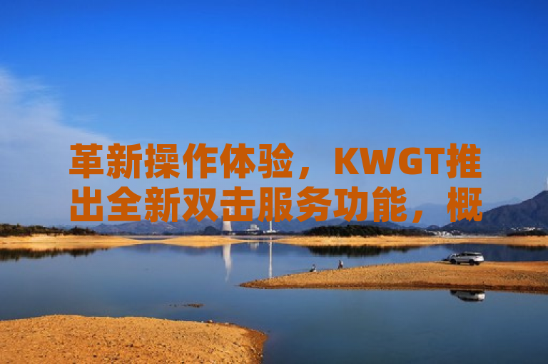 革新操作体验，KWGT推出全新双击服务功能，概括了KWGT公司推出了一项新的双击服务功能，暗示着这项功能可能会带来更便捷或改进的用户体验。