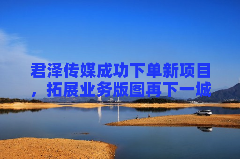 君泽传媒成功下单新项目，拓展业务版图再下一城，简洁明了地传达了君泽传媒在业务发展上取得的新进展，既体现了公司的积极发展态势，也突出了其在行业内的持续扩张和影响力提升。同时，再下一城这一表述富有动感和进取心，符合新闻标题的吸引力要求。