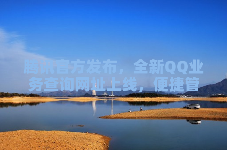 腾讯官方发布，全新QQ业务查询网址上线，便捷管理您的账户服务